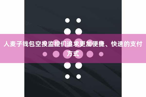 人麦子钱包空投监控们追求更加便捷、快速的支付方式