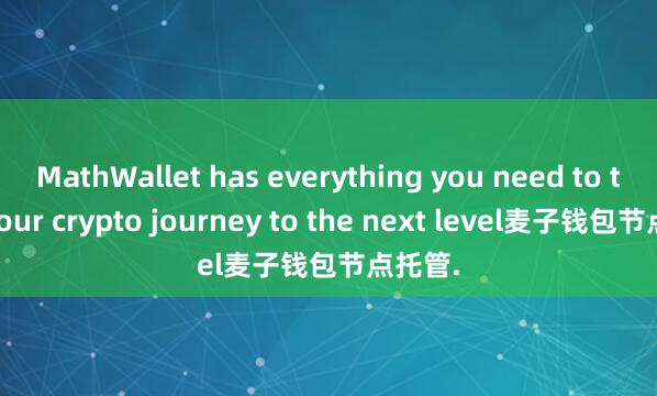 MathWallet has everything you need to take your crypto journey to the next level麦子钱包节点托管.