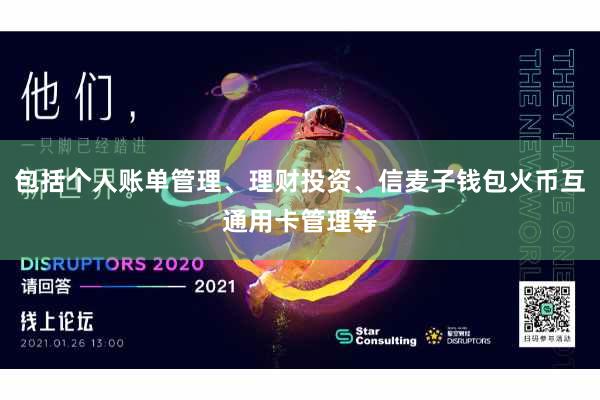 包括个人账单管理、理财投资、信麦子钱包火币互通用卡管理等