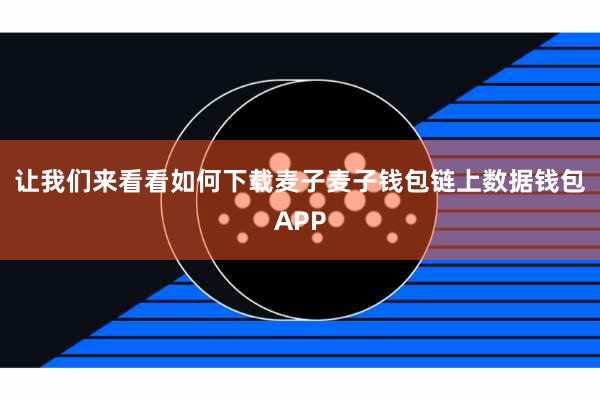 让我们来看看如何下载麦子麦子钱包链上数据钱包APP