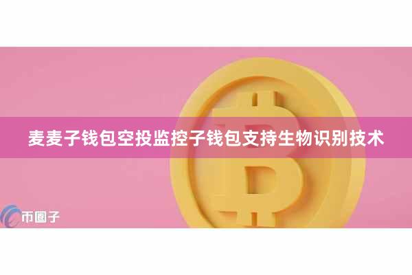 麦麦子钱包空投监控子钱包支持生物识别技术