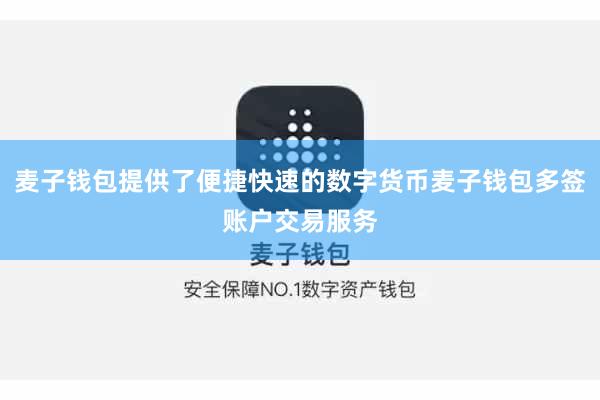 麦子钱包提供了便捷快速的数字货币麦子钱包多签账户交易服务