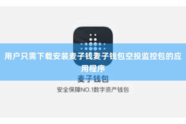 用户只需下载安装麦子钱麦子钱包空投监控包的应用程序