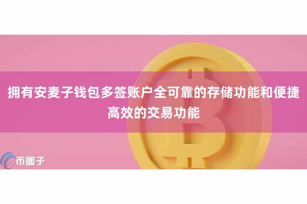拥有安麦子钱包多签账户全可靠的存储功能和便捷高效的交易功能