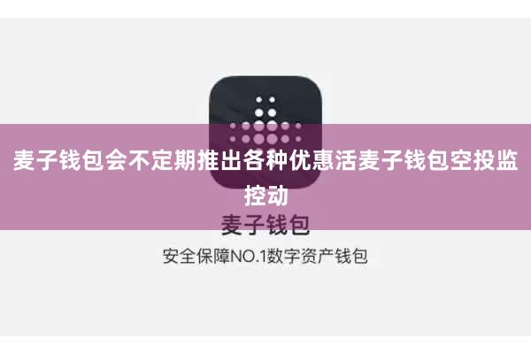麦子钱包会不定期推出各种优惠活麦子钱包空投监控动