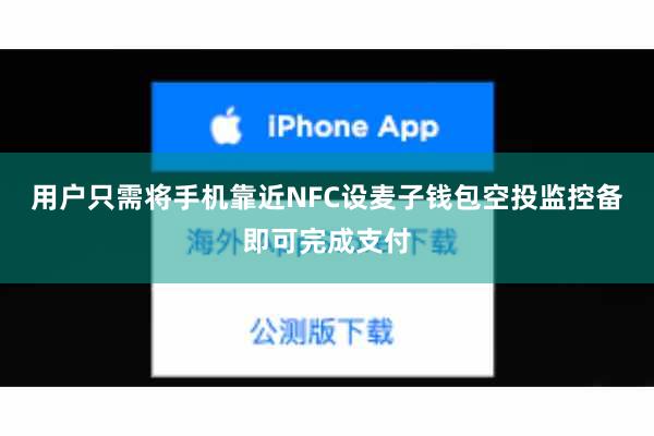 用户只需将手机靠近NFC设麦子钱包空投监控备即可完成支付