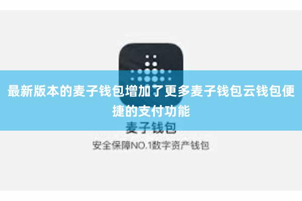 最新版本的麦子钱包增加了更多麦子钱包云钱包便捷的支付功能