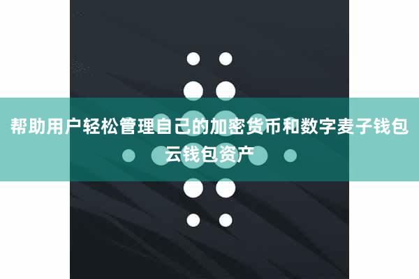 帮助用户轻松管理自己的加密货币和数字麦子钱包云钱包资产