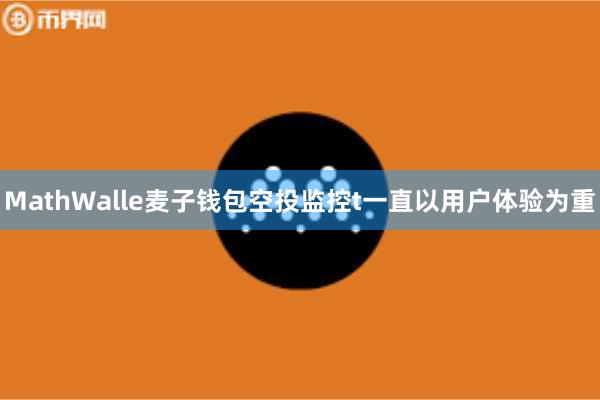 MathWalle麦子钱包空投监控t一直以用户体验为重