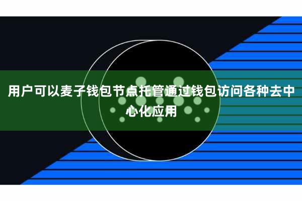 用户可以麦子钱包节点托管通过钱包访问各种去中心化应用