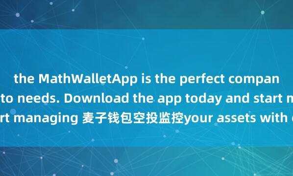 the MathWalletApp is the perfect companion for all your crypto needs. Download the app today and start managing 麦子钱包空投监控your assets with ease and convenience.