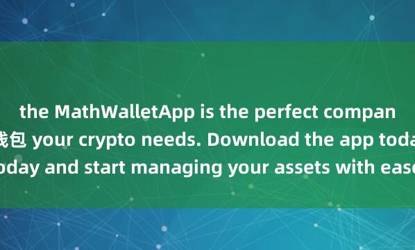 the MathWalletApp is the perfect companion for all麦子钱包云钱包 your crypto needs. Download the app today and start managing your assets with ease and convenience.